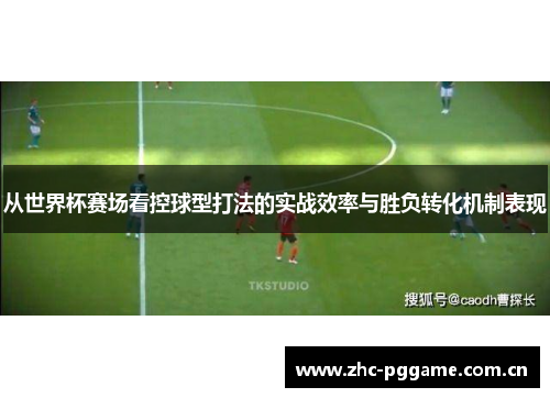 从世界杯赛场看控球型打法的实战效率与胜负转化机制表现