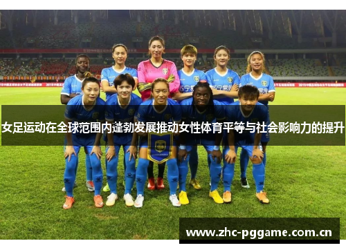 女足运动在全球范围内蓬勃发展推动女性体育平等与社会影响力的提升